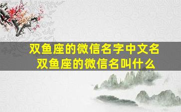 双鱼座的微信名字中文名 双鱼座的微信名叫什么